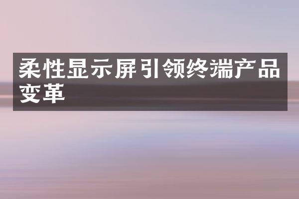 柔性显示屏引领终端产品变革