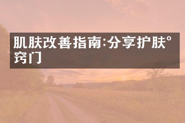 肌肤改善指南:分享护肤小窍门