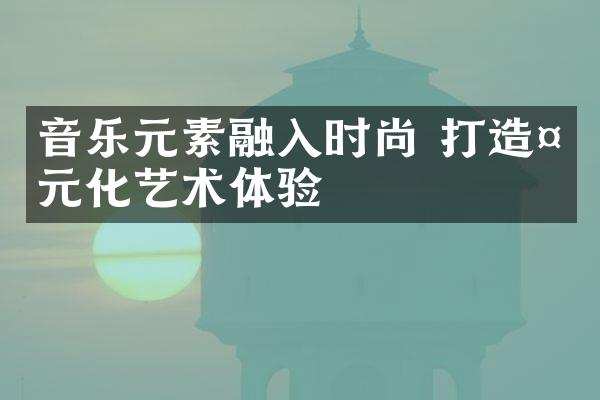 音乐元素融入时尚 打造多元化艺术体验