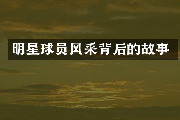 明星球员风采背后的故事