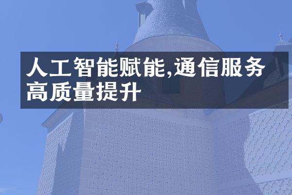 人工智能赋能,通信服务的高质量提升