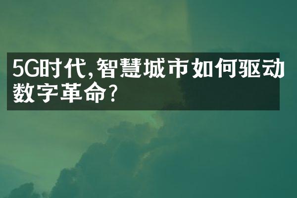 5G时代,智慧城市如何驱动数字革命?