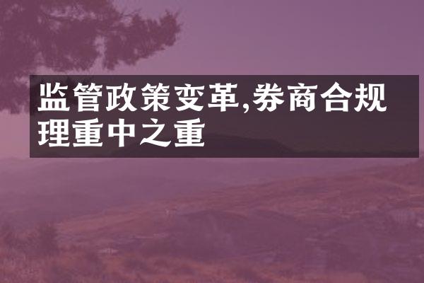 监管政策变革,券商合规管理重中之重