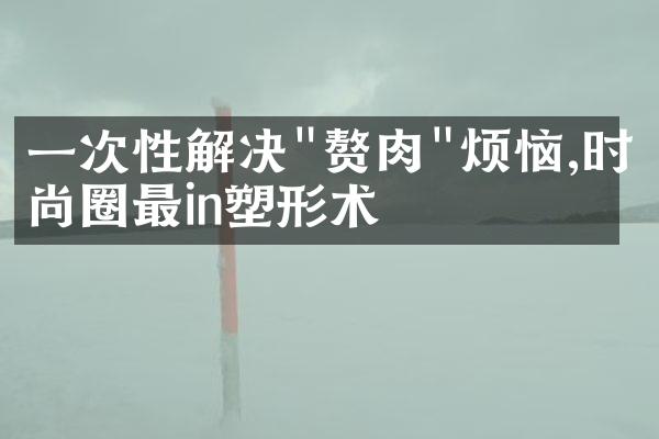 一次性解决"赘肉"烦恼,时尚圈最in塑形术