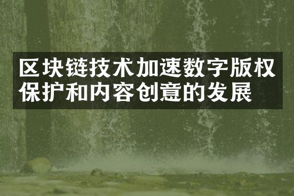 区块链技术加速数字版权保护和内容创意的发展