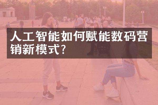 人工智能如何赋能数码营销新模式?