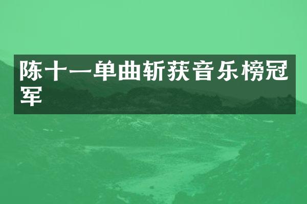 陈十一单曲斩获音乐榜冠军