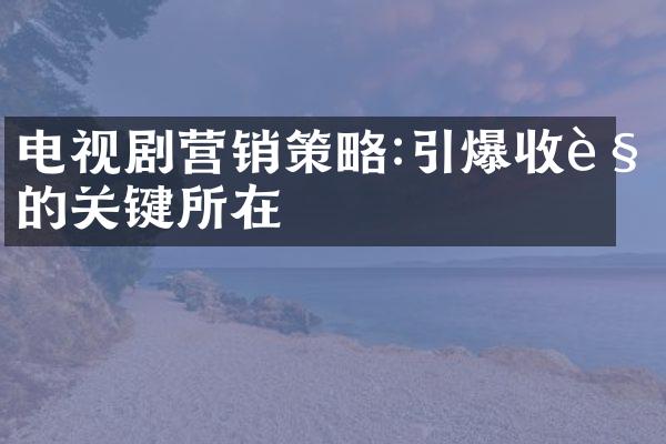 电视剧营销策略:收视的关键所在