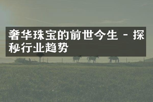 奢华珠宝的前世今生 - 探秘行业趋势