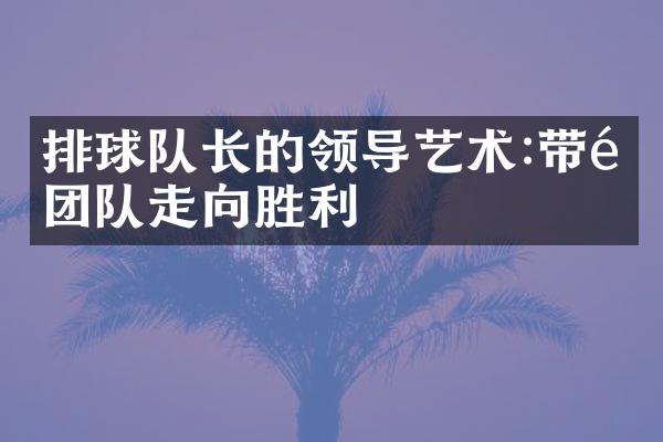 排球队长的领导艺术:带领团队走向胜利