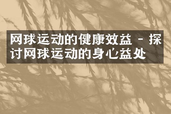 网球运动的健康效益 - 探讨网球运动的身心益处