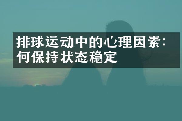 排球运动中的心理因素:如何保持状态稳定