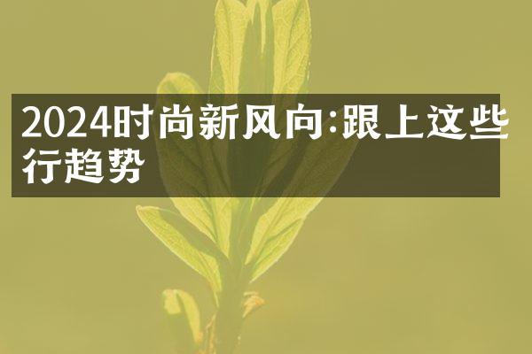 2024时尚新风向:跟上这些流行趋势