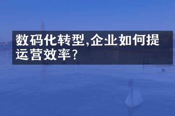 数码化转型,企业如何提升运营效率?