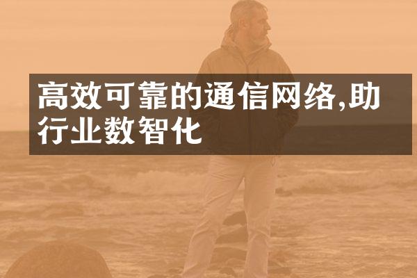 高效可靠的通信网络,助力行业数智化