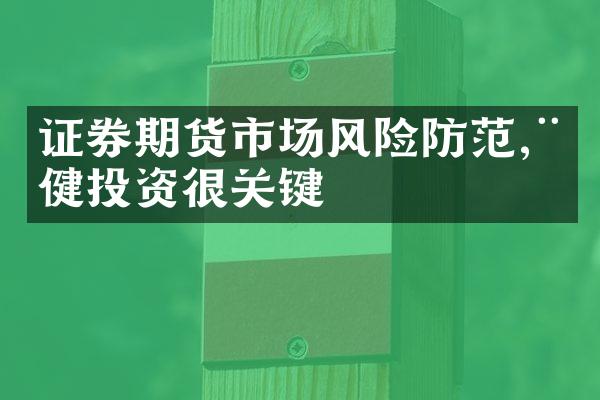 证券期货市场风险防范,稳健投资很关键