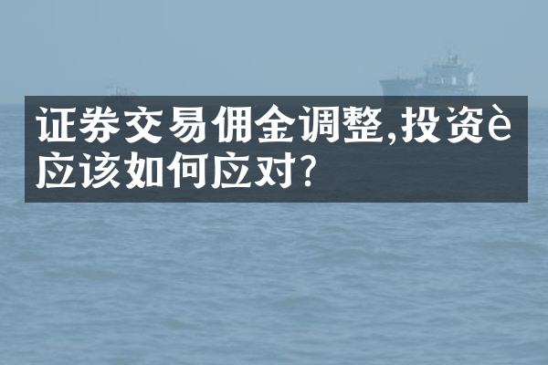 证券交易佣金调整,投资者应该如何应对？