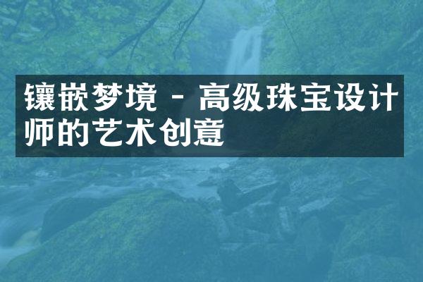 镶嵌梦境 - 高级珠宝设计师的艺术创意