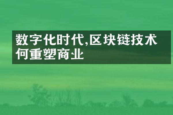 数字化时代,区块链技术如何重塑商业