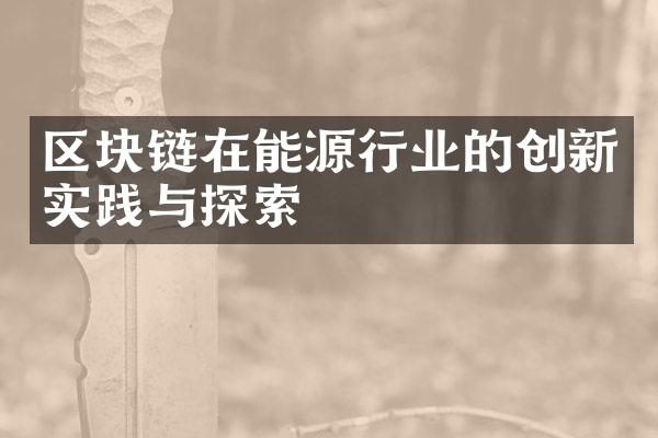 区块链在能源行业的创新实践与探索