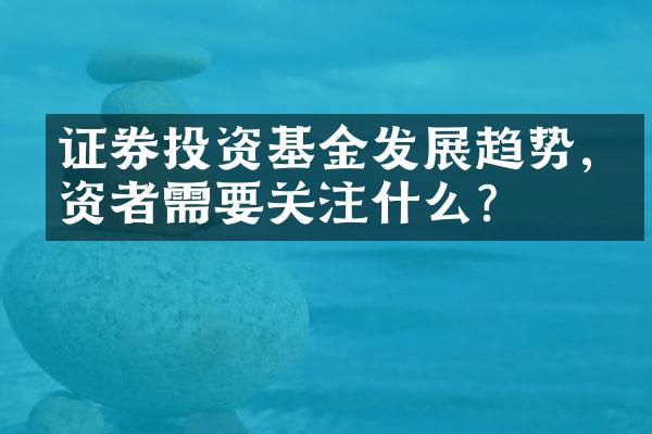 证券投资基金发展趋势,投资者需要关注什么？