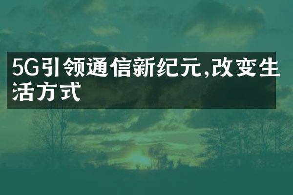 5G引领通信新纪元,改变生活方式