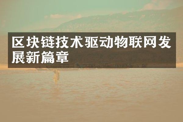 区块链技术驱动物联网发展新篇章