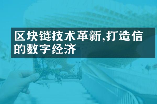 区块链技术革新,打造信任的数字经济