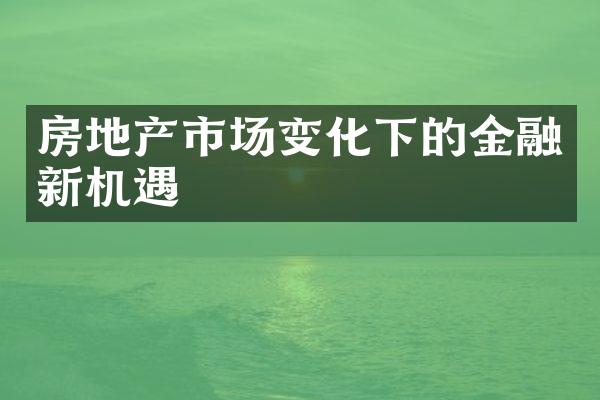 房地产市场变化下的金融新机遇