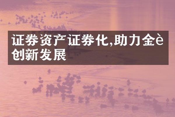 证券资产证券化,助力金融创新发展