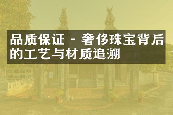 品质保证 - 奢侈珠宝背后的工艺与材质追溯