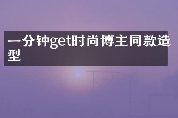 一分钟get时尚博主同款造型