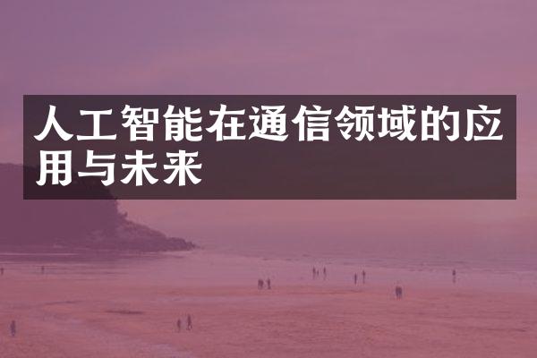 人工智能在通信领域的应用与未来