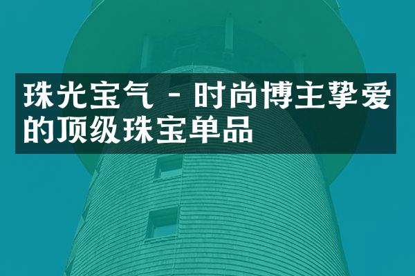 珠光宝气 - 时尚博主挚爱的顶级珠宝单品