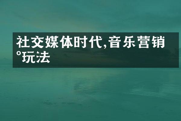 社交媒体时代,音乐营销新玩法