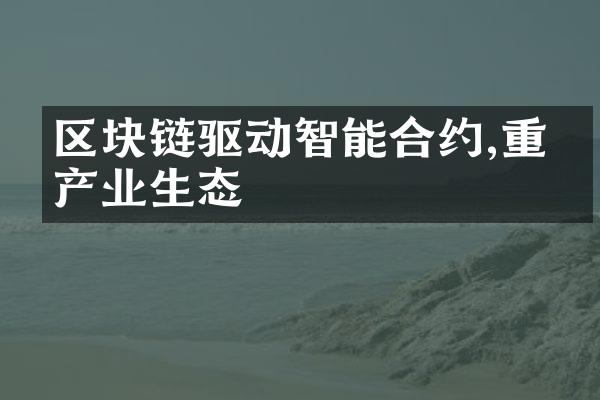 区块链驱动智能合约,重塑产业生态