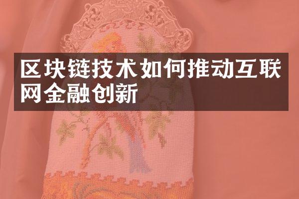 区块链技术如何推动互联网金融创新