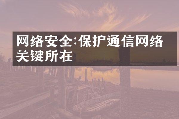 网络安全:保护通信网络的关键所在