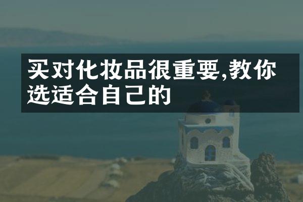 买对化妆品很重要,教你挑选适合自己的