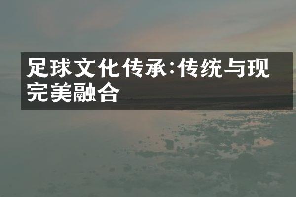 足球文化传承:传统与现代完美融合