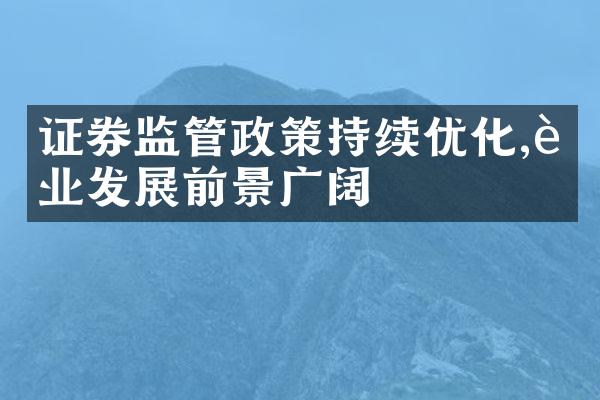 证券监管政策持续优化,行业发展前景广阔