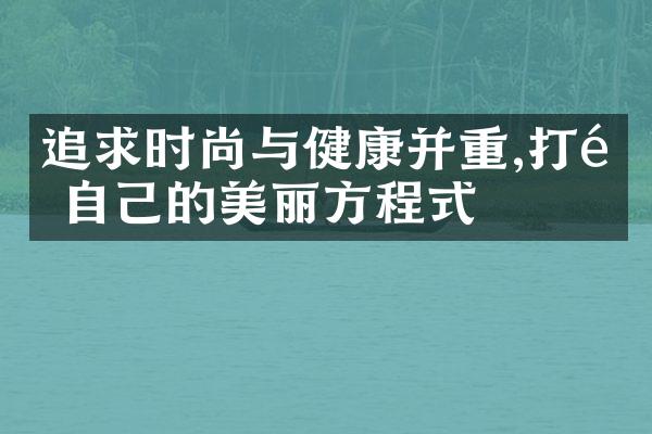 追求时尚与健康并重,打造自己的美丽方程式