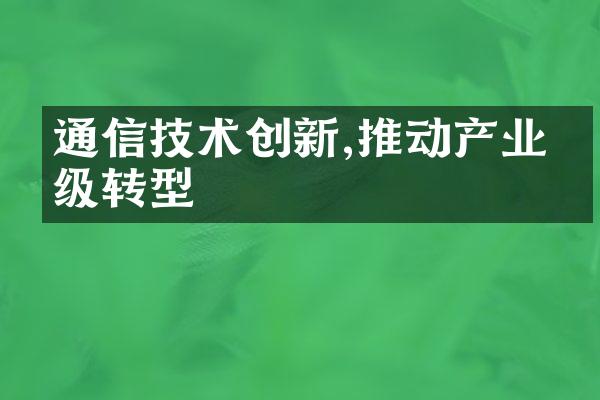 通信技术创新,推动产业升级转型