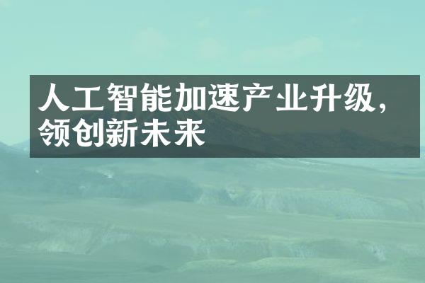 人工智能加速产业升级,引领创新未来