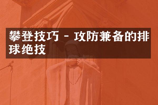 攀登技巧 - 攻防兼备的排球绝技