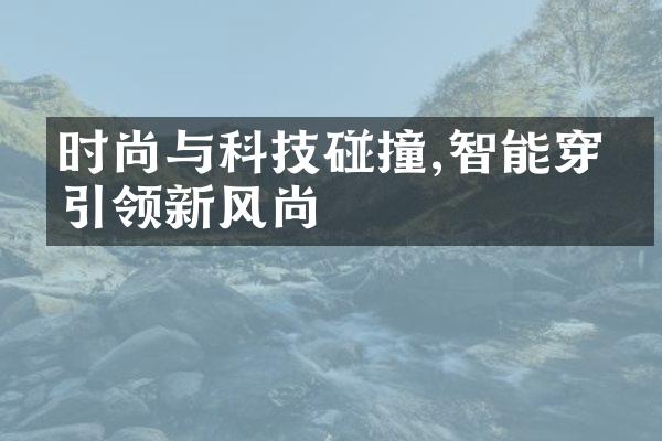 时尚与科技碰撞,智能穿搭引领新风尚