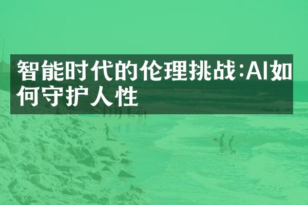 智能时代的挑战:AI如何守护人性