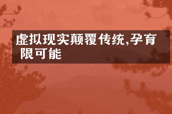 虚拟现实颠覆传统,孕育无限可能