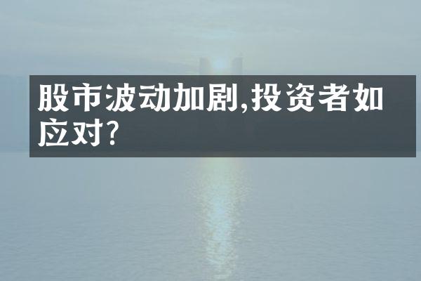 股市波动加剧,投资者如何应对?