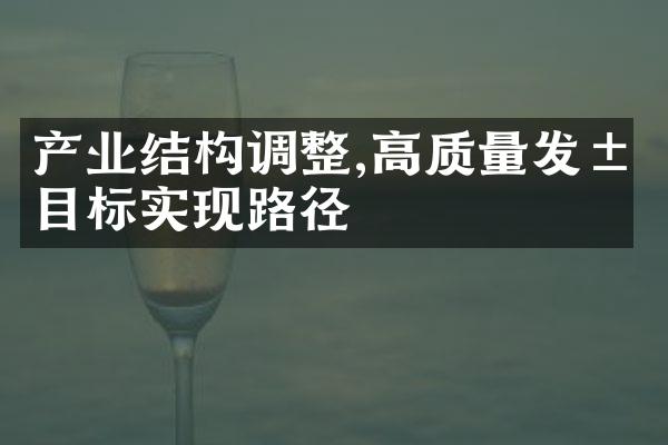 产业结构调整,高质量发展目标实现路径